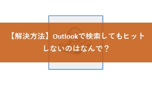 【解決方法】Outlookで検索してもヒットしないのはなんで？