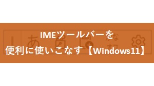 IMEツールバーを便利に使いこなす【Windows11】