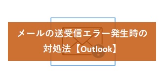 【Outlook】メールの送受信エラー発生時の対処法