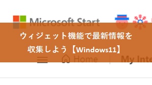 ウィジェット機能で最新情報を収集しよう【Windows11】