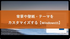 【Windows11】背景や壁紙・テーマをカスタマイズする