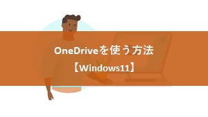 OneDriveを使う方法【Windows11】