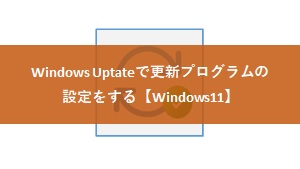 【Windows11】Windows Uptateで更新プログラムの設定をする