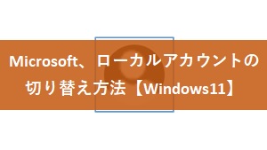 【Windows11】Microsoftとローカルアカウントの切り替え方法