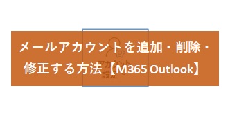 メールアカウントを追加・削除・修正する方法【M365 Outlook】