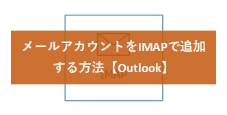 【Outlook】メールアカウントをIMAPで追加する方法
