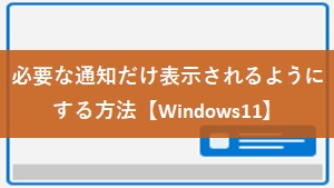 必要な通知だけ表示されるようにする方法【Windows11】