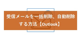 【Outlook】受信メールを一括削除、自動削除する方法