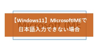【Windows11】MicrosoftIME 日本語入力できない場合の対処方法