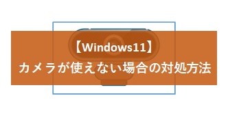 【Windows11】カメラが使えない場合の対処方法